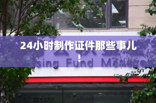 屏南24小时制作证件那些事儿！