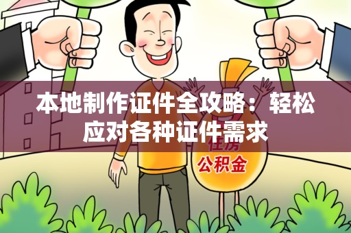 屏南本地制作证件全攻略:轻松应对各种证件需求 屏南本地制作证件全攻略:轻松应对各种证件需求